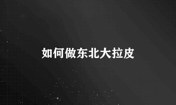 如何做东北大拉皮