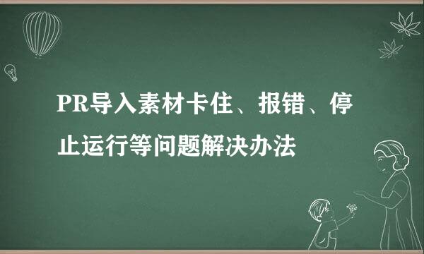 PR导入素材卡住、报错、停止运行等问题解决办法