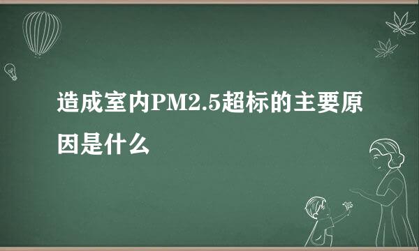 造成室内PM2.5超标的主要原因是什么