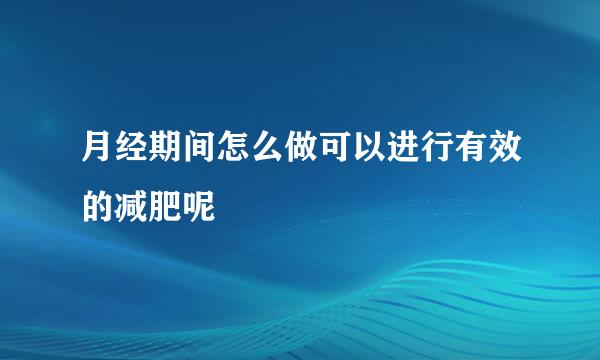 月经期间怎么做可以进行有效的减肥呢
