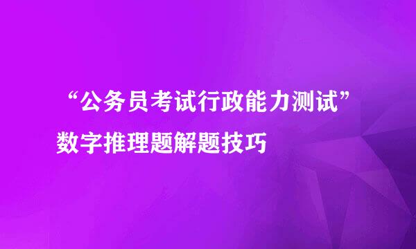 “公务员考试行政能力测试”数字推理题解题技巧