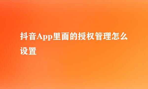 抖音App里面的授权管理怎么设置