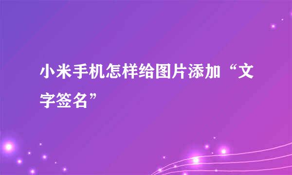 小米手机怎样给图片添加“文字签名”
