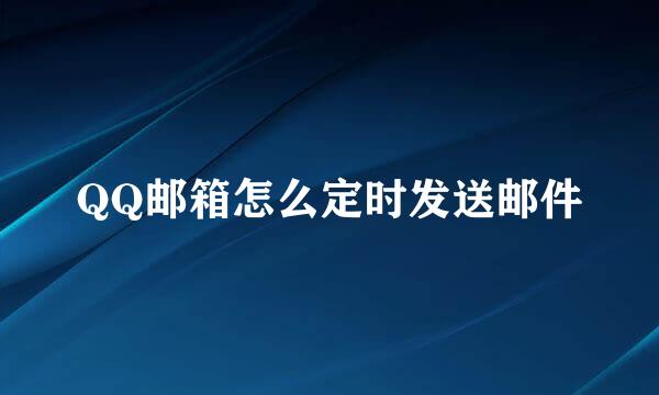 QQ邮箱怎么定时发送邮件