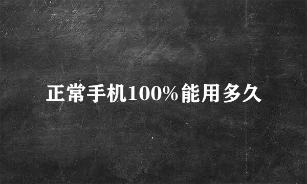 正常手机100%能用多久