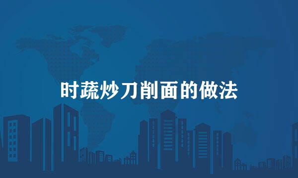 时蔬炒刀削面的做法