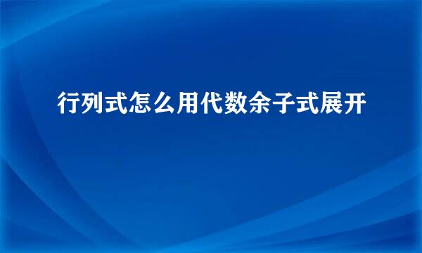 行列式怎么用代数余子式展开