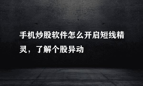 手机炒股软件怎么开启短线精灵，了解个股异动
