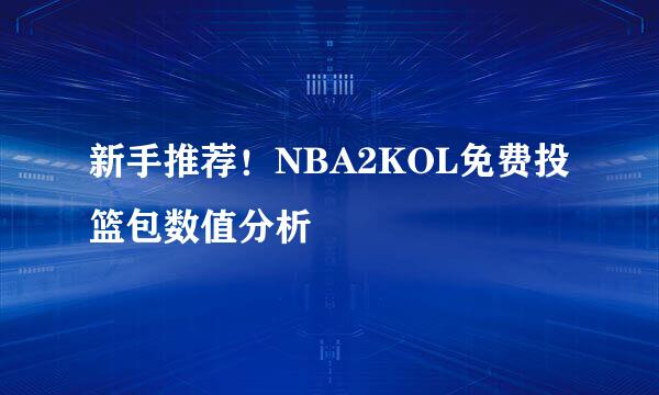 新手推荐！NBA2KOL免费投篮包数值分析