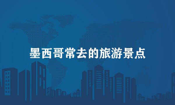 墨西哥常去的旅游景点