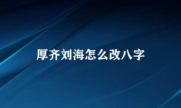 厚齐刘海怎么改八字