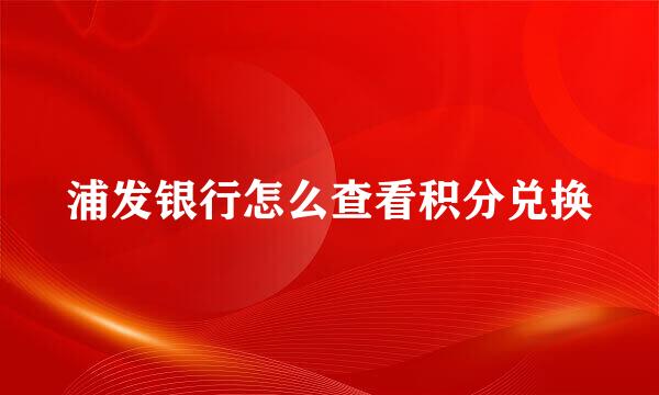 浦发银行怎么查看积分兑换