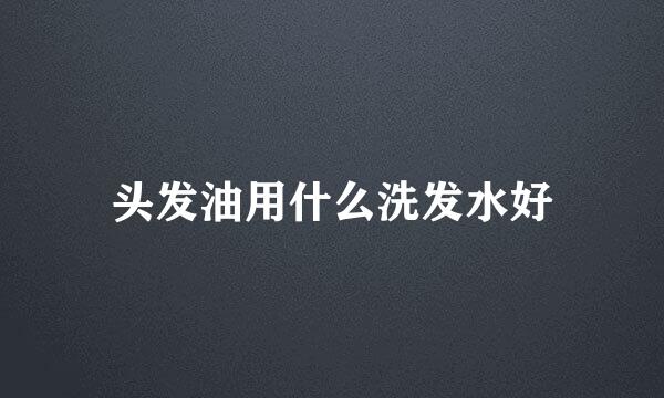 头发油用什么洗发水好