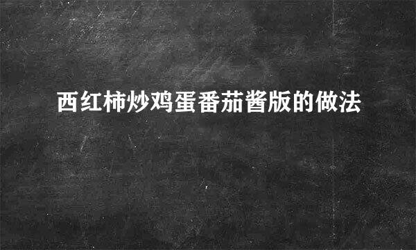 西红柿炒鸡蛋番茄酱版的做法