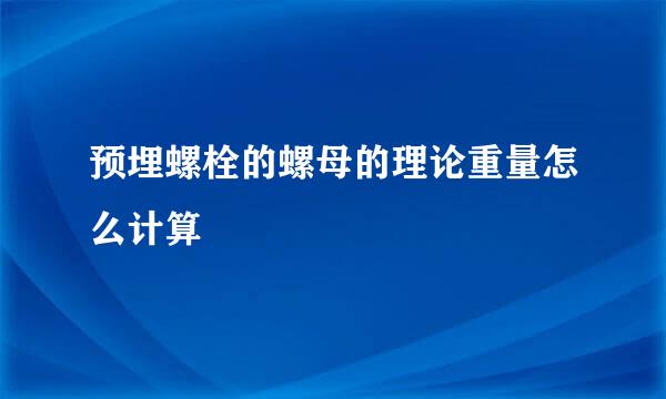 预埋螺栓的螺母的理论重量怎么计算