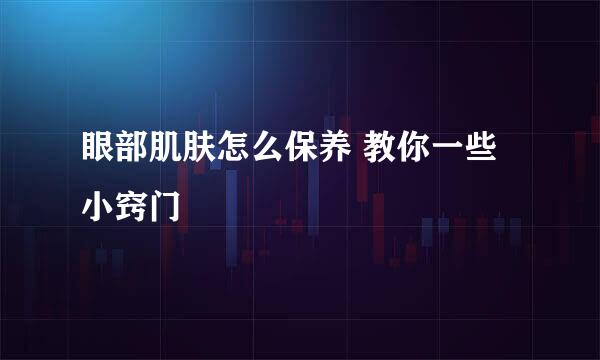 眼部肌肤怎么保养 教你一些小窍门