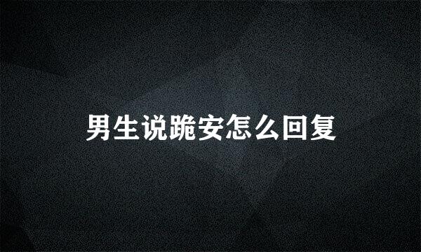 男生说跪安怎么回复