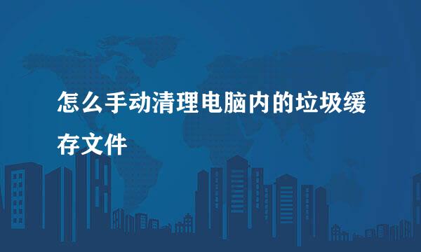 怎么手动清理电脑内的垃圾缓存文件