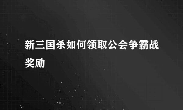 新三国杀如何领取公会争霸战奖励