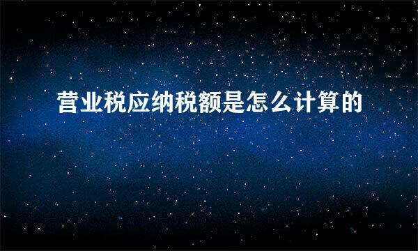 营业税应纳税额是怎么计算的