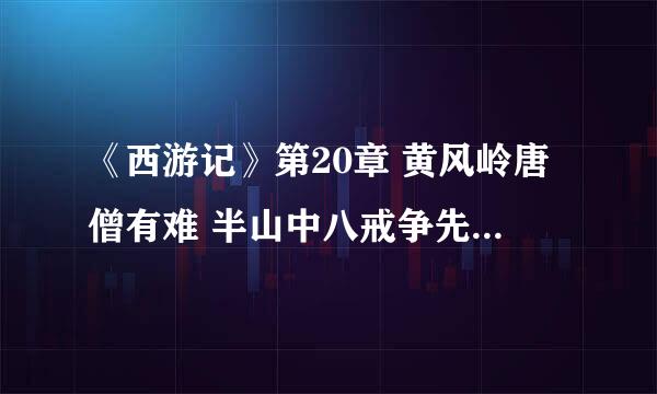《西游记》第20章 黄风岭唐僧有难 半山中八戒争先 黄风怪用什么计谋把唐僧弄走了