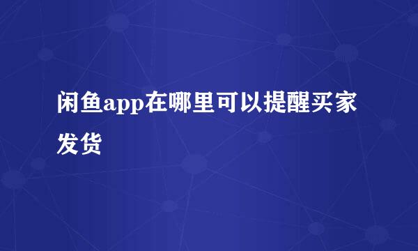 闲鱼app在哪里可以提醒买家发货