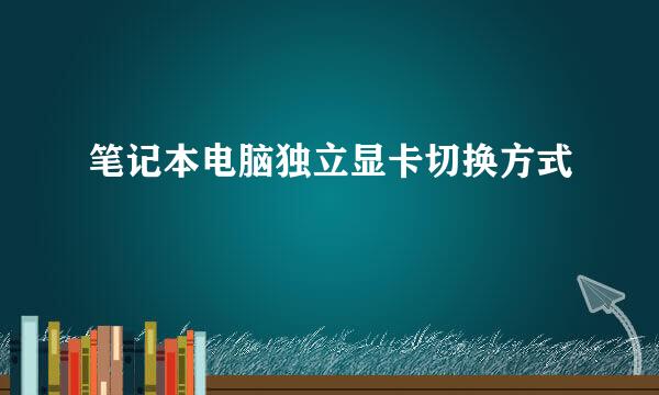 笔记本电脑独立显卡切换方式