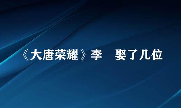 《大唐荣耀》李俶娶了几位