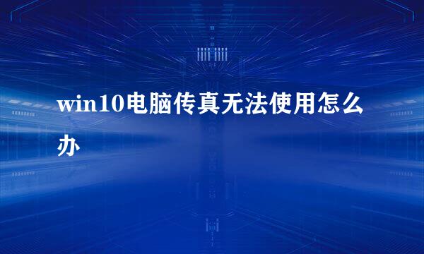 win10电脑传真无法使用怎么办