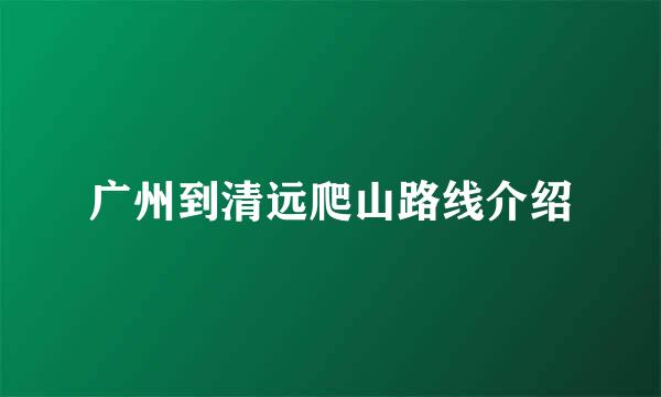 广州到清远爬山路线介绍