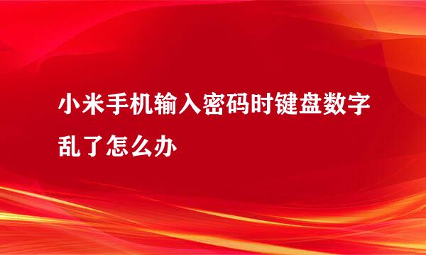 小米手机输入密码时键盘数字乱了怎么办