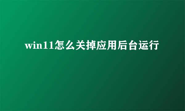 win11怎么关掉应用后台运行