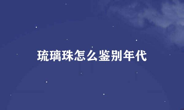 琉璃珠怎么鉴别年代