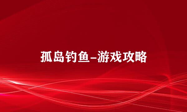 孤岛钓鱼-游戏攻略