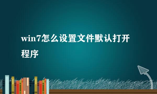 win7怎么设置文件默认打开程序