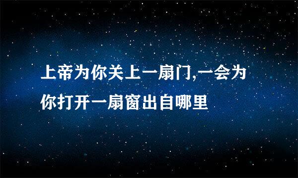 上帝为你关上一扇门,一会为你打开一扇窗出自哪里
