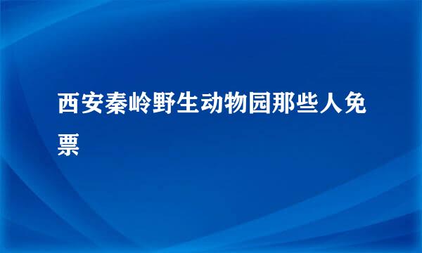 西安秦岭野生动物园那些人免票