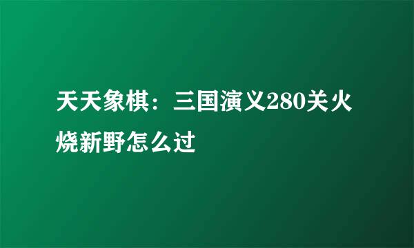 天天象棋：三国演义280关火烧新野怎么过