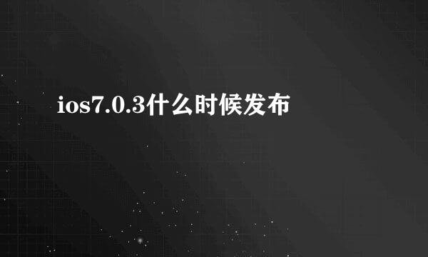 ios7.0.3什么时候发布
