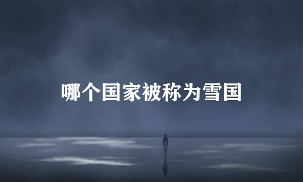 哪个国家被称为雪国
