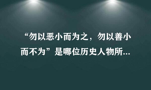 “勿以恶小而为之，勿以善小而不为”是哪位历史人物所说？蚂蚁庄园1月31日问题
