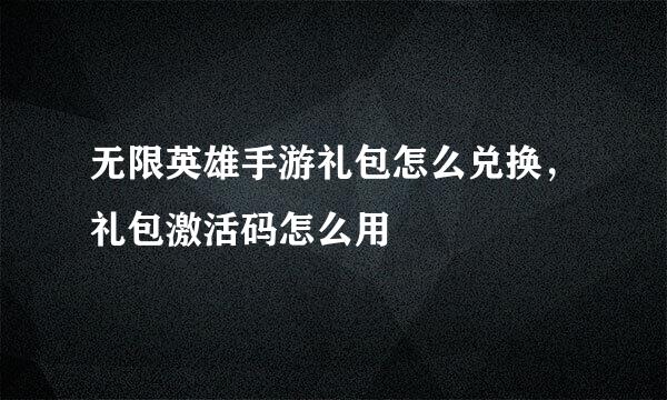 无限英雄手游礼包怎么兑换，礼包激活码怎么用