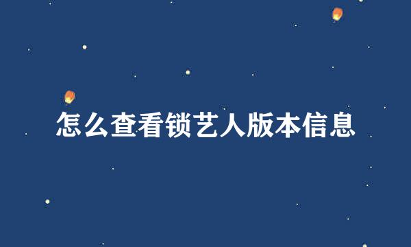 怎么查看锁艺人版本信息
