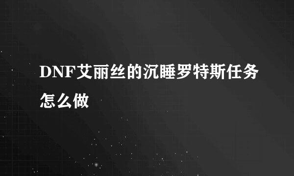 DNF艾丽丝的沉睡罗特斯任务怎么做