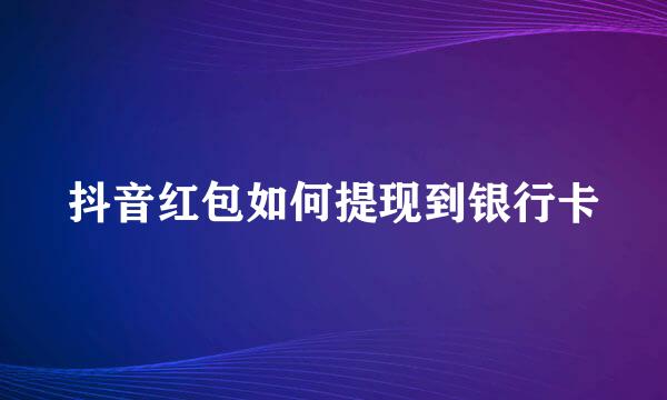 抖音红包如何提现到银行卡