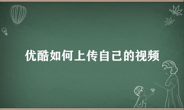 优酷如何上传自己的视频