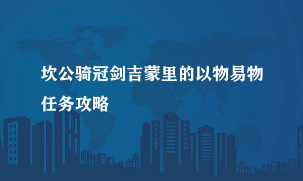 坎公骑冠剑吉蒙里的以物易物任务攻略
