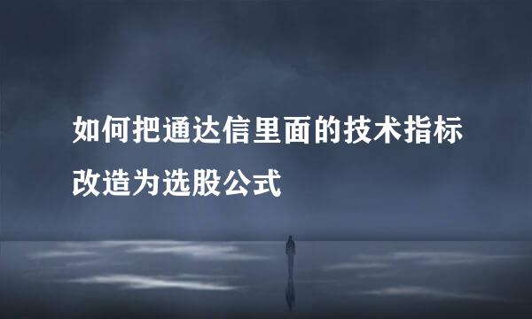 如何把通达信里面的技术指标改造为选股公式