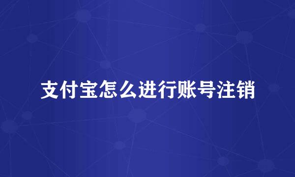 支付宝怎么进行账号注销