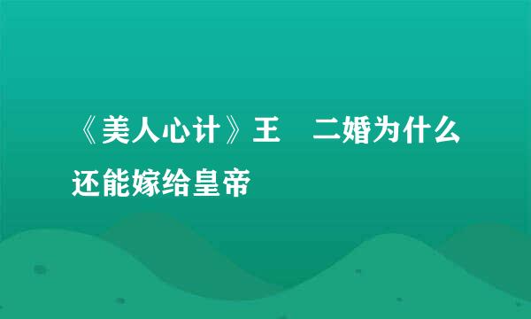《美人心计》王娡二婚为什么还能嫁给皇帝